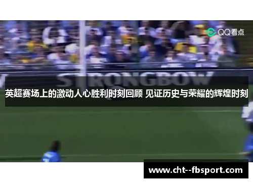 英超赛场上的激动人心胜利时刻回顾 见证历史与荣耀的辉煌时刻
