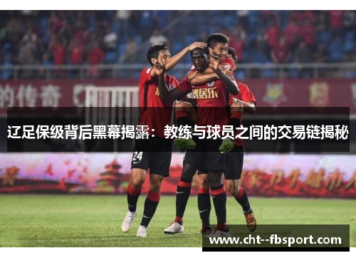 辽足保级背后黑幕揭露：教练与球员之间的交易链揭秘