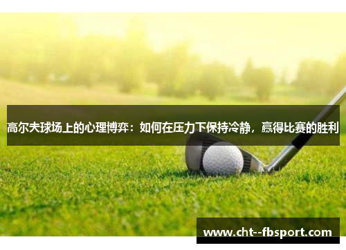 高尔夫球场上的心理博弈：如何在压力下保持冷静，赢得比赛的胜利