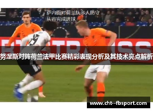 努涅斯对阵荷兰法甲比赛精彩表现分析及其技术亮点解析