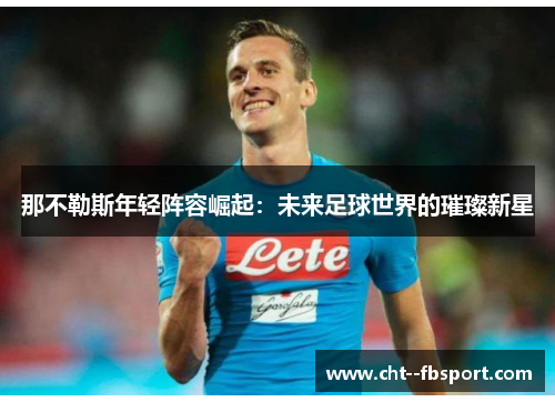 那不勒斯年轻阵容崛起：未来足球世界的璀璨新星